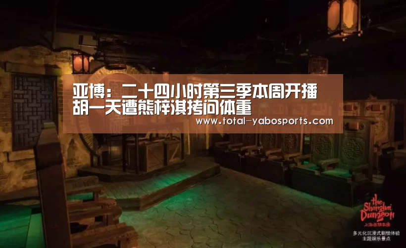 亚博:二十四小时第三季本周开播 胡一天遭熊梓淇拷问体重(图1) Yabo亚博官方网站