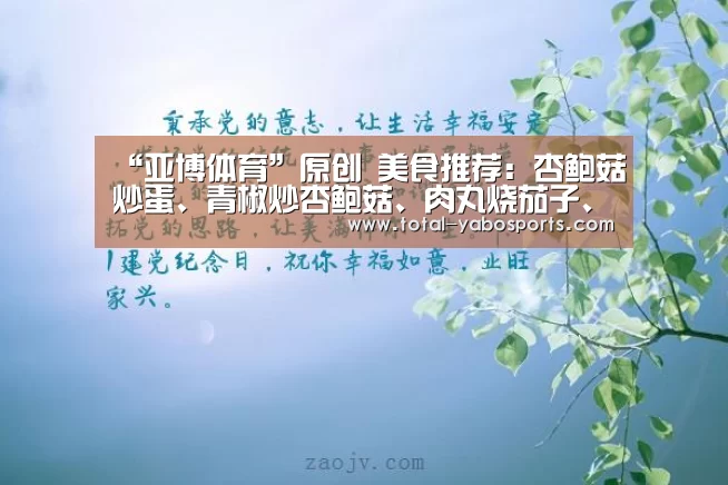 “亚博体育”原创 美食推荐:杏鲍菇炒蛋、青椒炒杏鲍菇、肉丸烧茄子、香拌蕨菜的做法(图1) 亚博