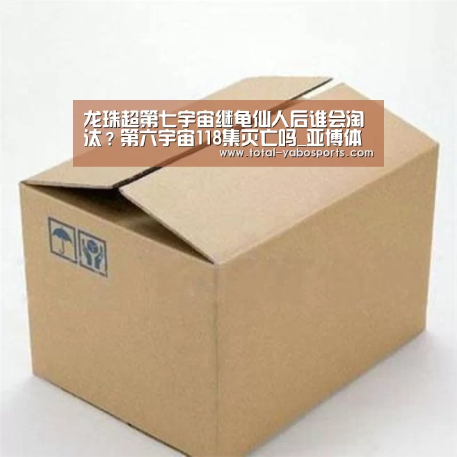 龙珠超第七宇宙继龟仙人后谁会淘汰?第六宇宙118集灭亡吗_亚博体育(图2) 亚博