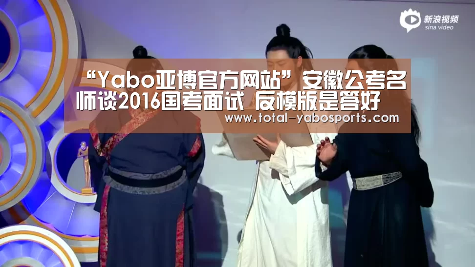 “Yabo亚博官方网站”安徽公考名师谈2016国考面试 反模版是答好题的先决条件(图3) 亚博体育