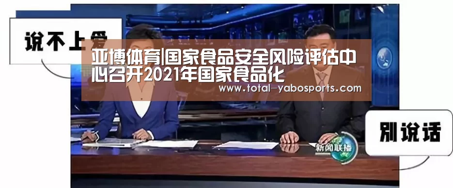亚博体育|国家食品安全风险评估中心召开2021年国家食品化(图4) 亚博