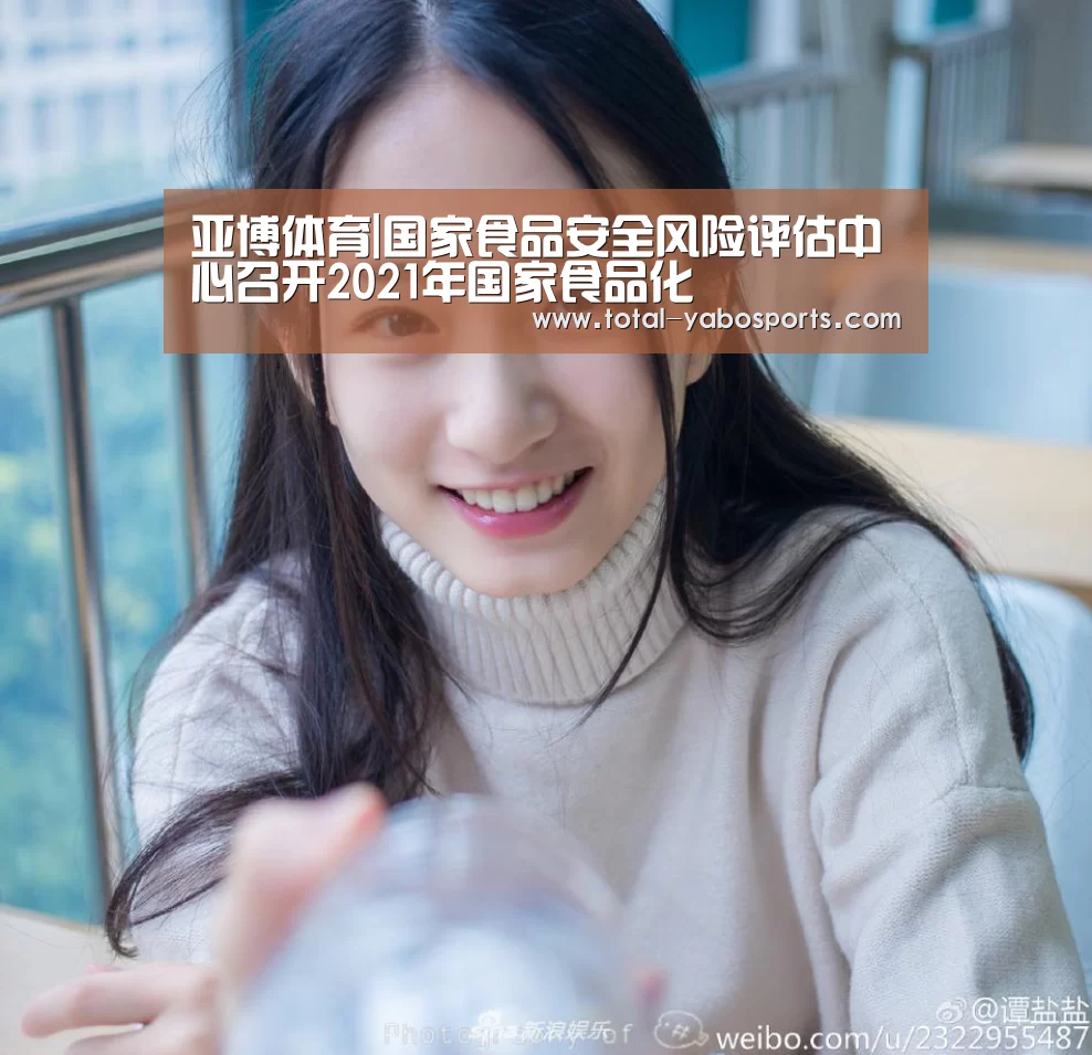 亚博体育|国家食品安全风险评估中心召开2021年国家食品化(图3) Yabo亚博官方网站