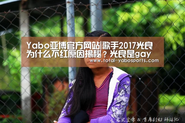Yabo亚博官方网站|歌手2017光良为什么不红原因揭秘?光良是gay同性恋吗?(图1) 亚博