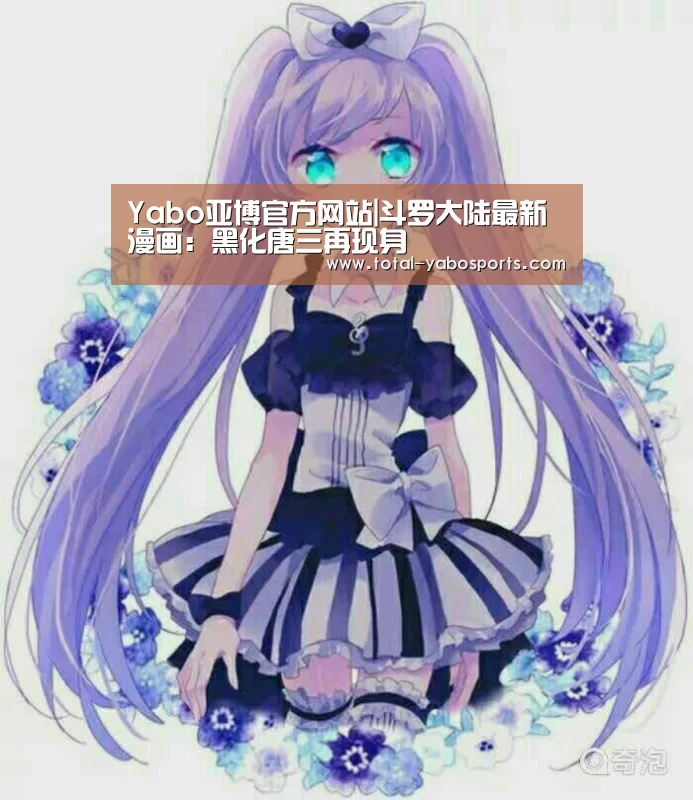 Yabo亚博官方网站|斗罗大陆最新漫画:黑化唐三再现身(图2) 亚博体育