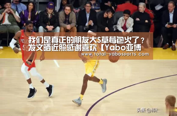 我们是真正的朋友大S草莓包火了?发文晒近照感谢喜欢【Yabo亚博官方网站】(图4) 亚博