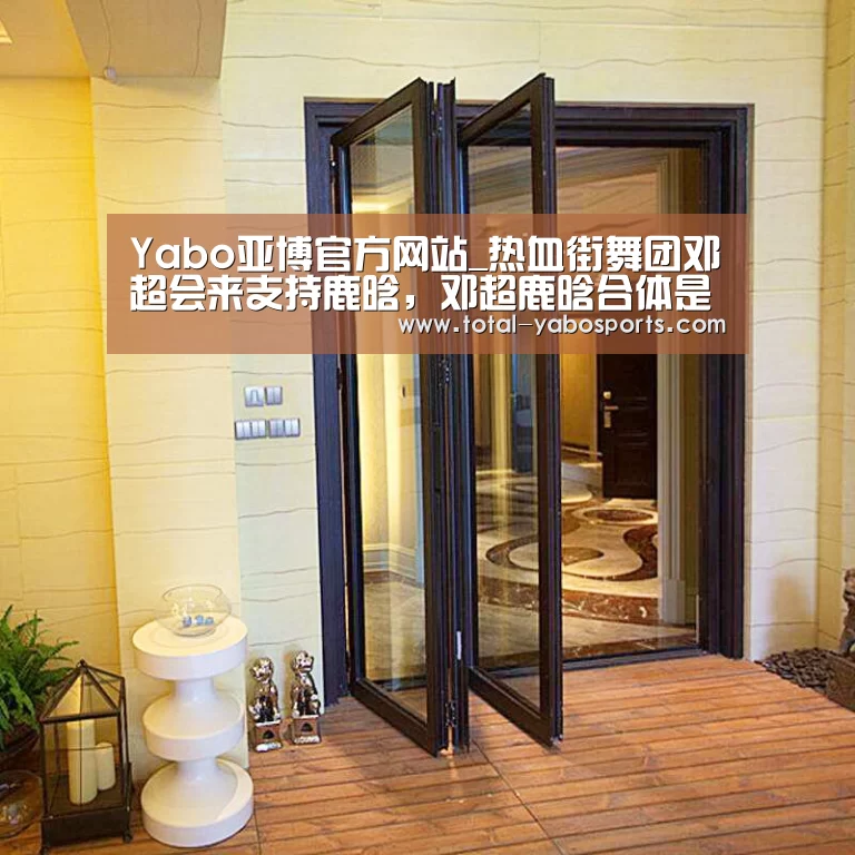 Yabo亚博官方网站_热血街舞团邓超会来支持鹿晗,邓超鹿晗合体是哪一期播出?(图1) 亚博