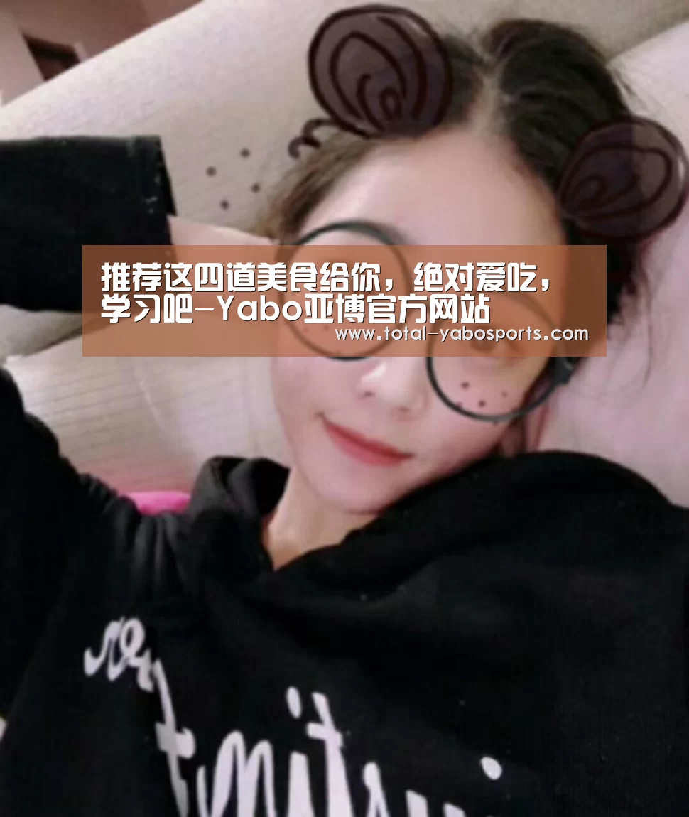 推荐这四道美食给你,绝对爱吃,学习吧-Yabo亚博官方网站(图2) 亚博体育