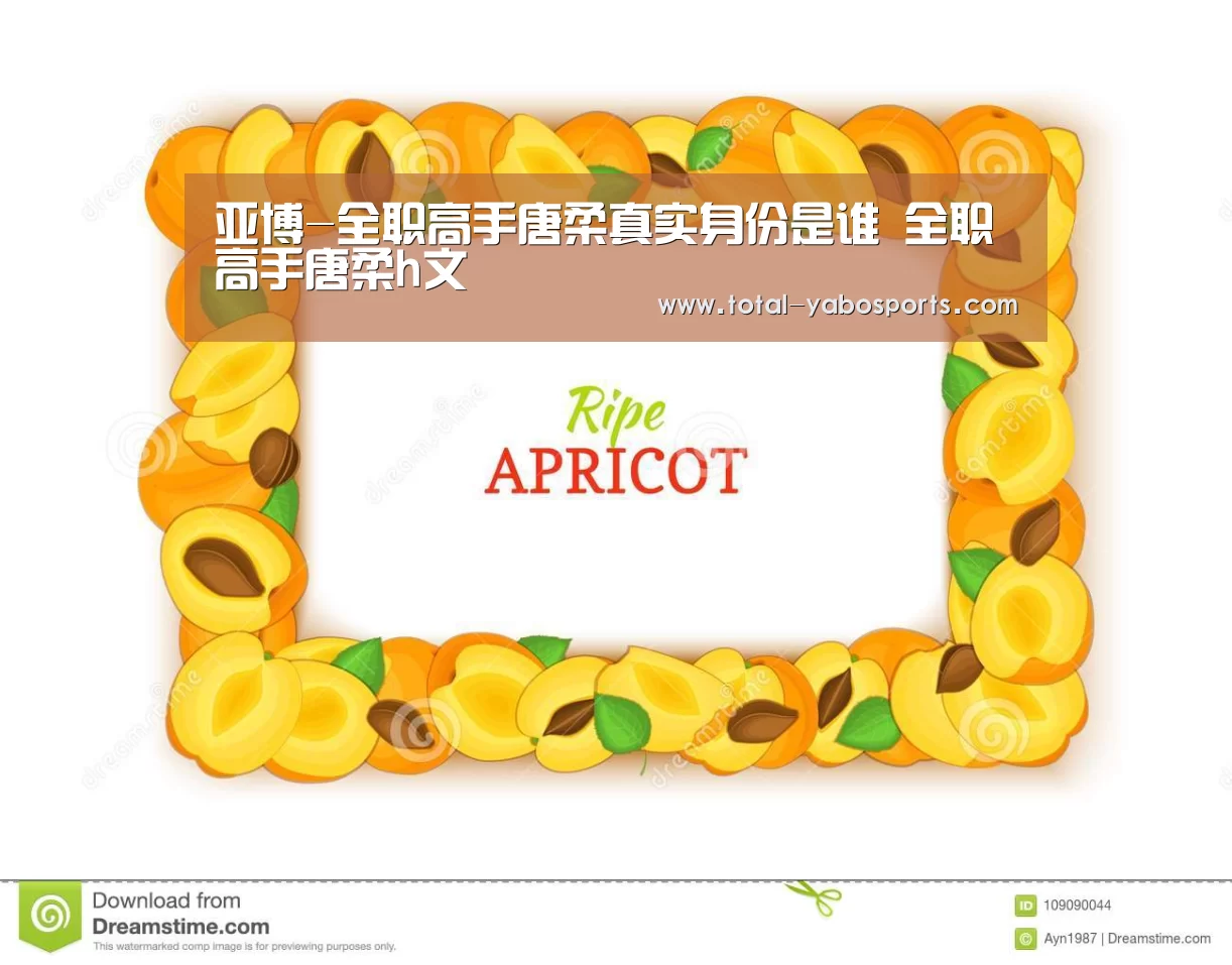 亚博-全职高手唐柔真实身份是谁 全职高手唐柔h文(图2) Yabo亚博官方网站