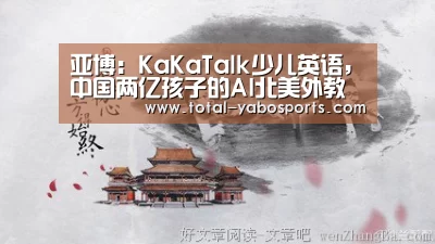 亚博:KaKaTalk少儿英语,中国两亿孩子的AI北美外教(图2) 亚博体育