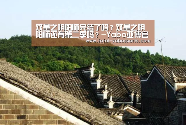 双星之阴阳师完结了吗?双星之阴阳师还有第二季吗?-Yabo亚博官方网站(图1) 亚博