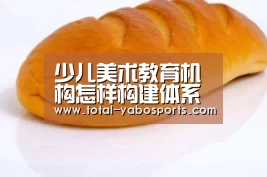 少儿美术教育机构怎样构建体系化‘亚博’(图1) 亚博