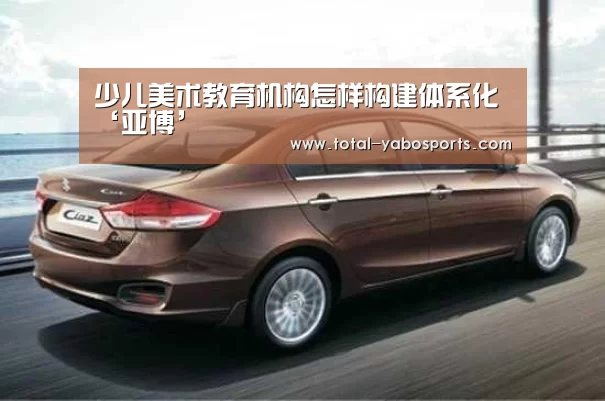 少儿美术教育机构怎样构建体系化‘亚博’(图2) 亚博体育