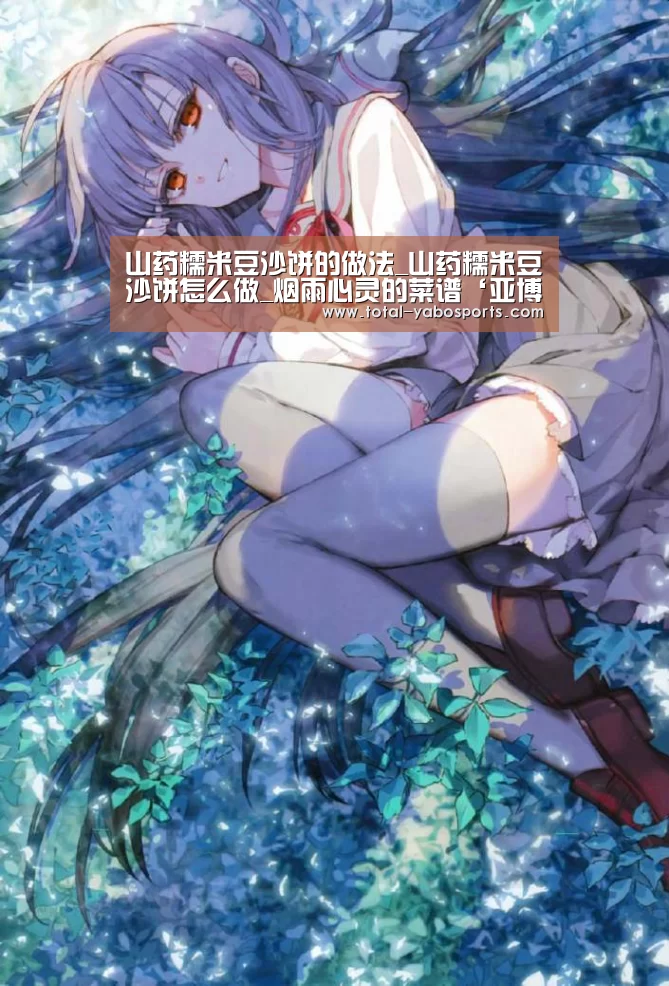 山药糯米豆沙饼的做法_山药糯米豆沙饼怎么做_烟雨心灵的菜谱‘亚博体育’(图4) 亚博体育